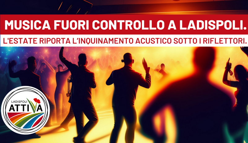 Ladispoli Attiva: “Musica fuori controllo a Ladispoli: l'estate riporta l’inquinamento acustico sotto i riflettori